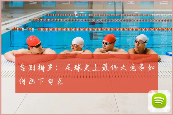告别梅罗：足球史上最伟大竞争如何画下句点