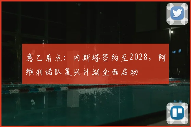 意乙看点：内斯塔签约至2028，阿维利诺队复兴计划全面启动