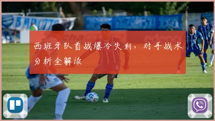 西班牙队首战爆冷失利，对手战术分析全解读