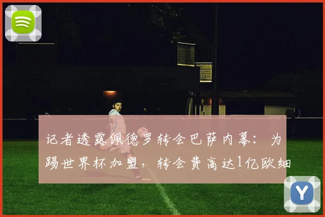 记者透露佩德罗转会巴萨内幕：为踢世界杯加盟，转会费高达1亿欧细节解析