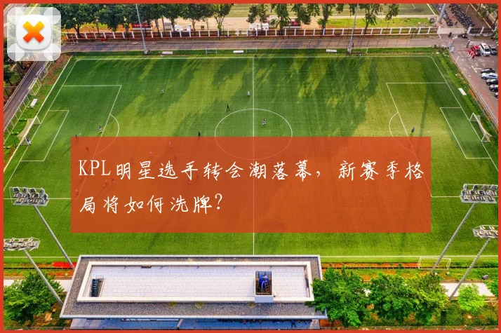 KPL明星选手转会潮落幕，新赛季格局将如何洗牌？