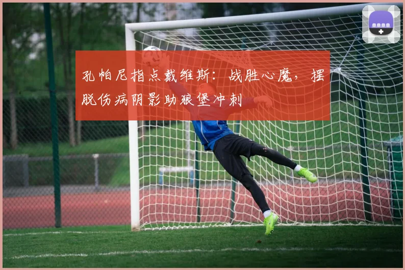 孔帕尼指点戴维斯：战胜心魔，摆脱伤病阴影助狼堡冲刺