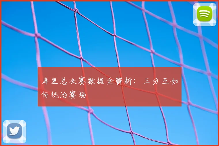 库里总决赛数据全解析：三分王如何统治赛场