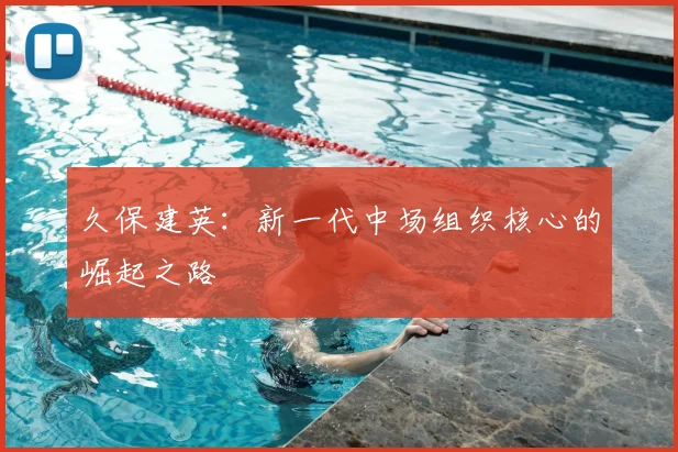 久保建英：新一代中场组织核心的崛起之路